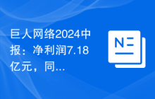 巨人网络2024中报：净利润7.18亿元，同比增长8.16%