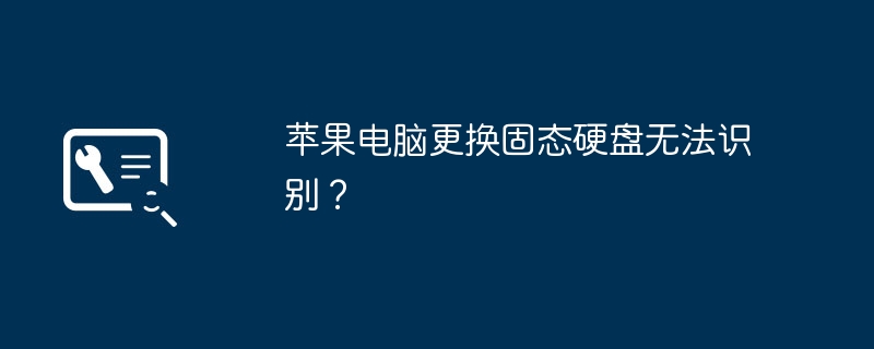 苹果电脑更换固态硬盘无法识别?