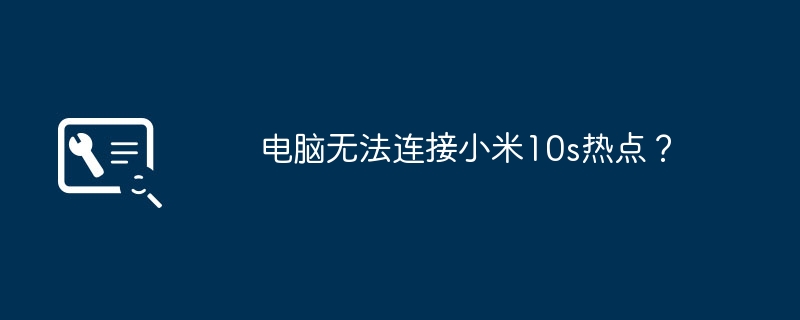 コンピューターが Xiaomi 10s ホットスポットに接続できませんか?