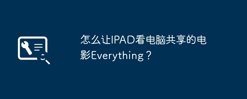 怎么让IPAD看电脑共享的电影Everything？