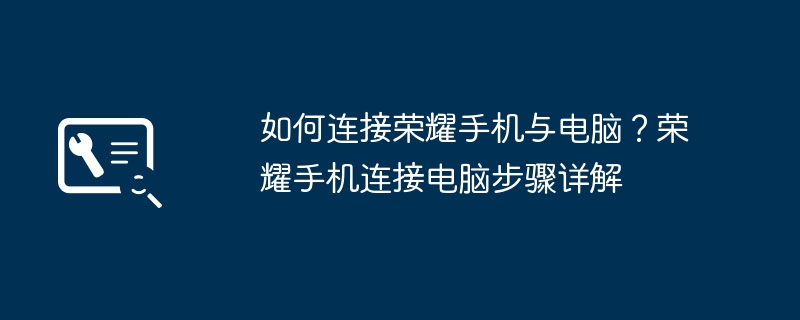 如何连接荣耀手机与电脑？荣耀手机连接电脑步骤详解