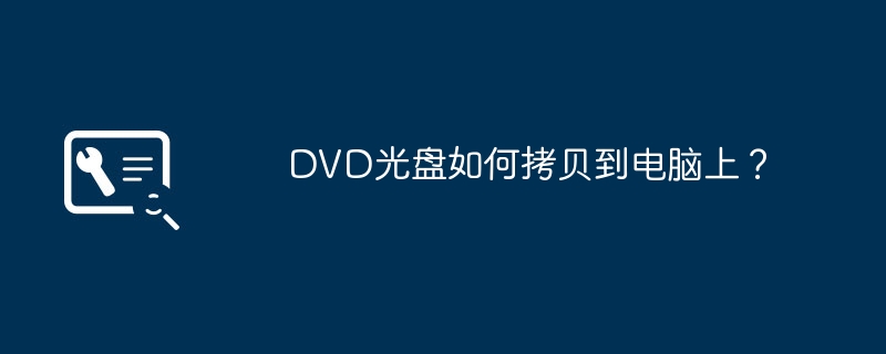 DVD光盘如何拷贝到电脑上？