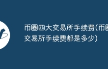 币圈四大交易所手续费(币圈交易所手续费都是多少)