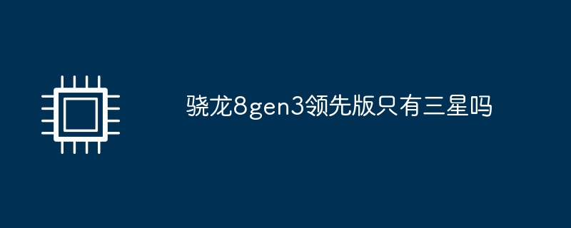 骁龙8gen3领先版只有三星吗