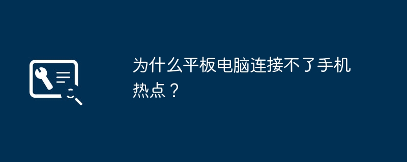 为什么平板电脑连接不了手机热点?