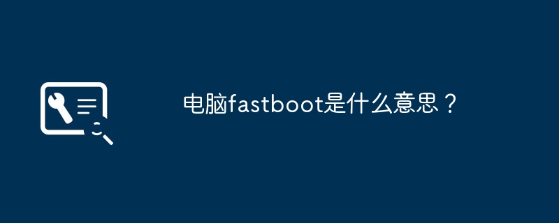 电脑fastboot是什么意思?