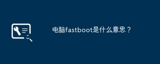电脑fastboot是什么意思？