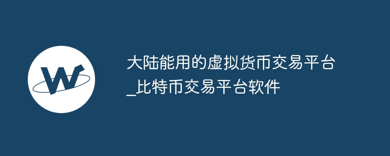 大陆能用的虚拟货币交易平台_比特币交易平台软件