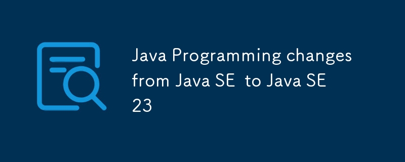 Java Programming changes from Java SE to Java SE 23