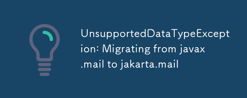 UnsupportedDataTypeException: javax.mail에서 jakarta.mail로 마이그레이션