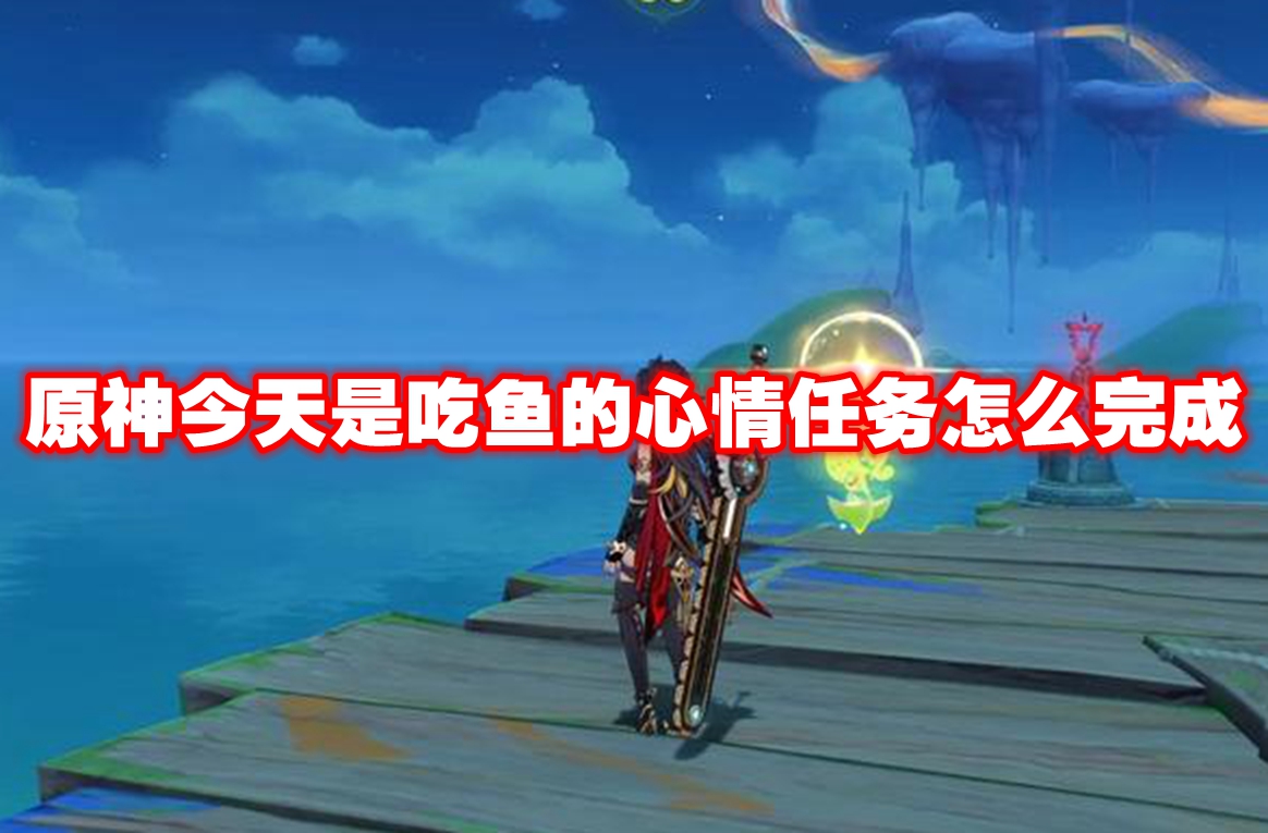 原神今天是吃魚的心情任務怎麼完成 原神今天是吃魚的心情任務攻略流程