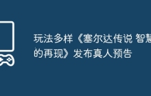 玩法多样《塞尔达传说 智慧的再现》发布真人预告