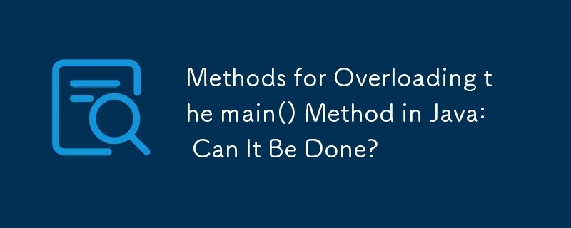 Methods for Overloading the main() Method in Java: Can It Be Done?