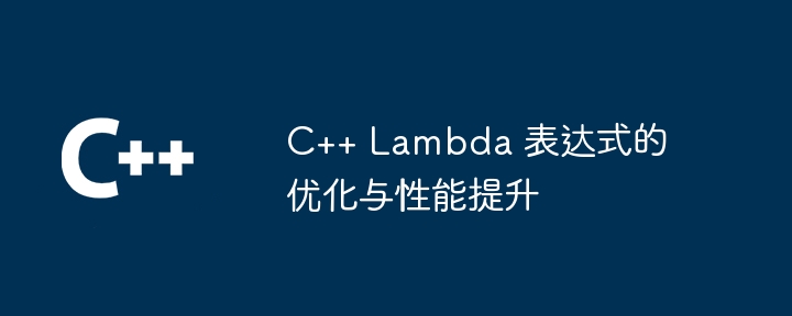 C++ Lambda 表达式的优化与性能提升