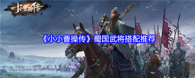 'The Legend of Little Cao Cao' Recommended Combinations of Military Generals from the Kingdom of Shu