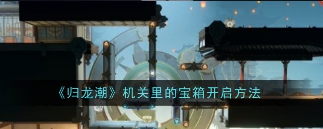 How to open the treasure chest in the mechanism of 'Gui Long Tide'