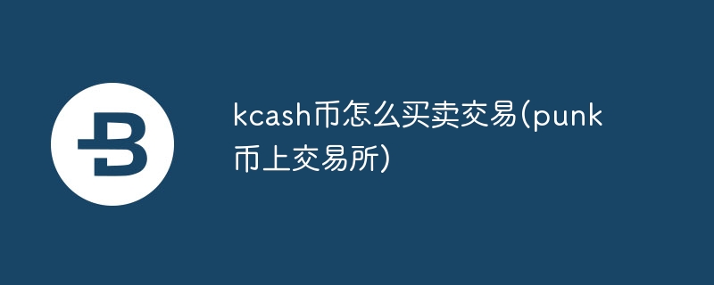 kcash币如何生意来回(punk币上来回所)