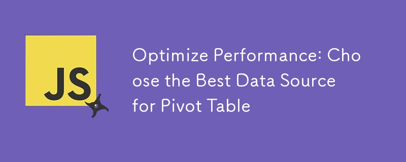 Optimiser les performances : choisissez la meilleure source de données pour le tableau croisé dynamique