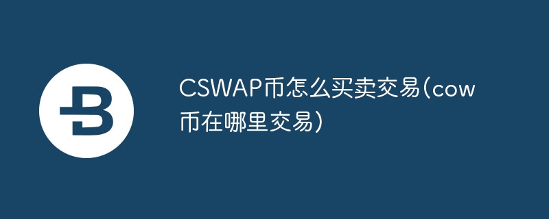 cswap币奈何贸易来回(cow币在何处来回)
