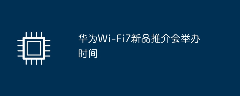 华为wi-fi7新品推介会举办时间