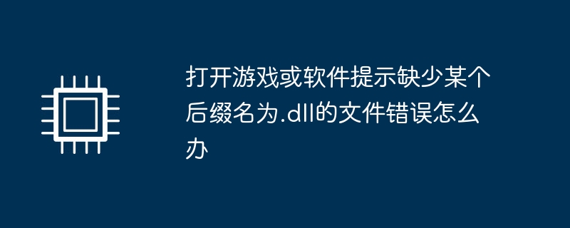 打开游戏或软件提示缺少某个后缀名为.dll的文件错误怎么办