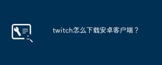 twitch怎么下载安卓客户端？