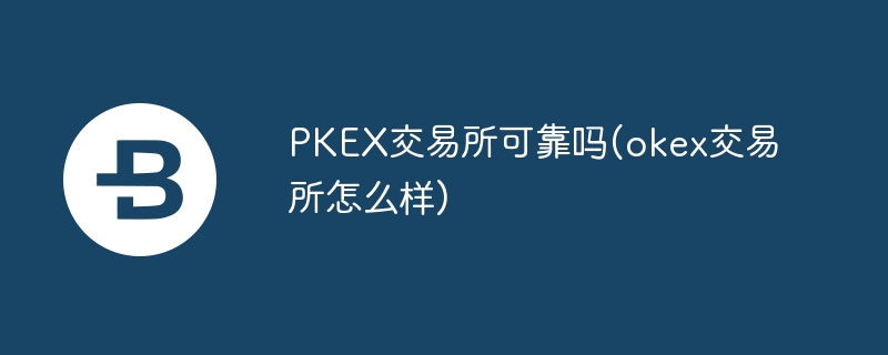 pkex交游所可靠吗(okex交游所怎样样)