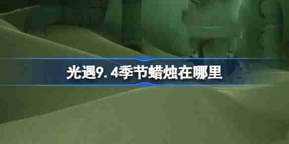 《光遇》9.4季节蜡烛在哪