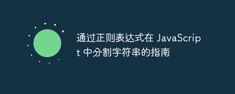 通过正则表达式在 javascript 中分割字符串的指南