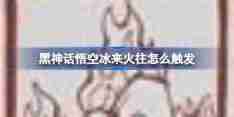 《黑神话悟空》冰来火往触发条件