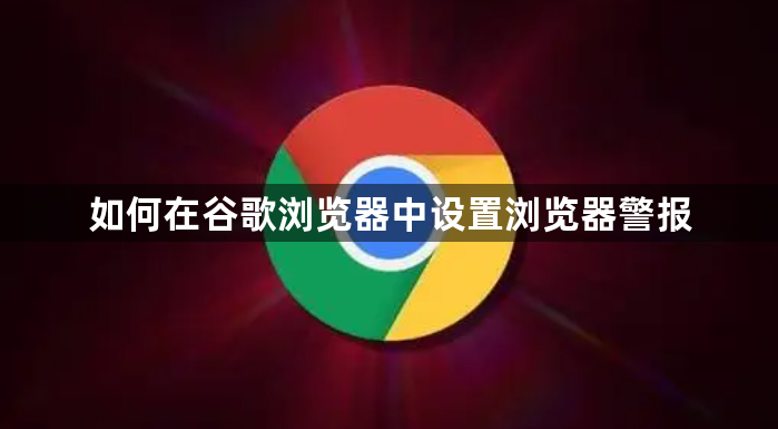如何在谷歌浏览器中设置浏览器警报