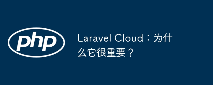 laravel cloud：为什么它很重要？