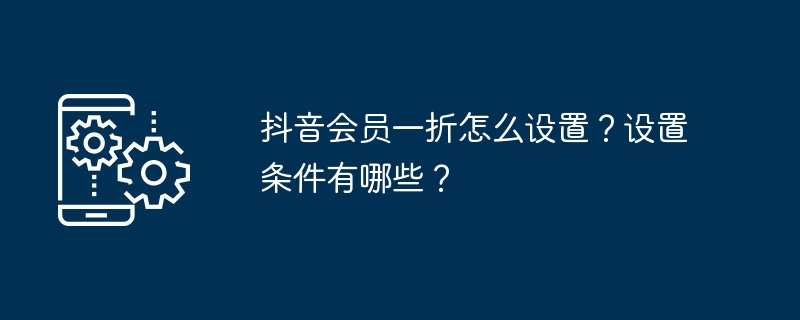 抖音会员一折怎么设置？设置条件有哪些？