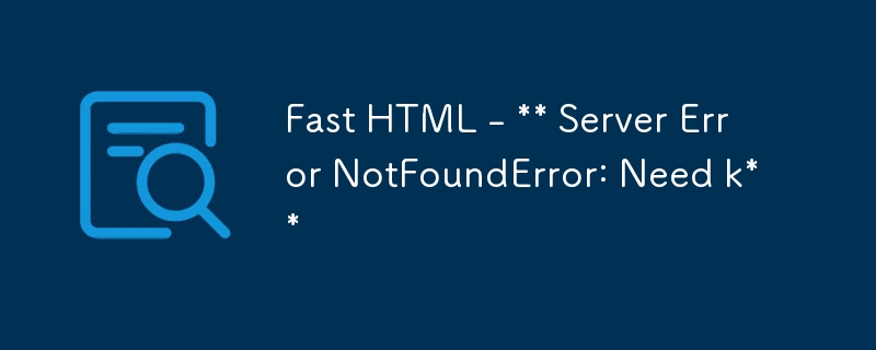 快速 HTML - ** 服务器错误 NotFoundError：需要 k**