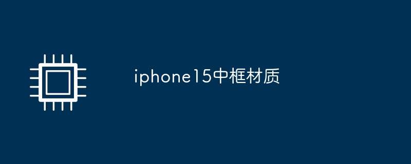 iphone15中框材质