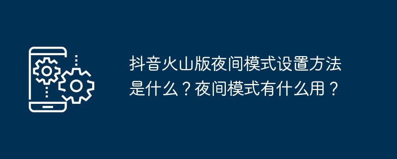 抖音火山版夜间模式设置方法是什么?夜间模式有什么用?
