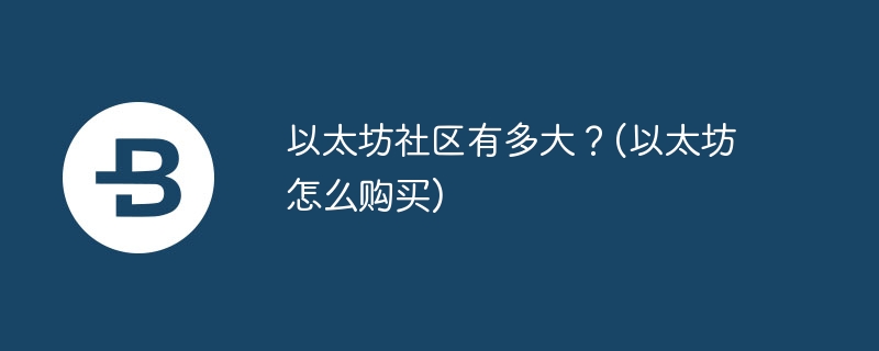 以太坊社區有多大？(以太坊怎麼購買)