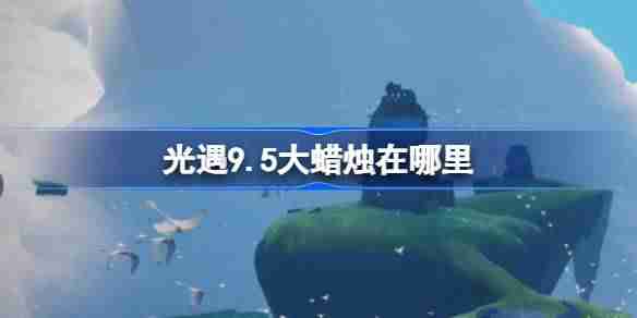 《光遇》9.5大蜡烛刷新位置