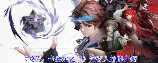 《龙族:卡塞尔之门》守夜人技能介绍