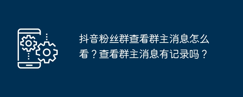 抖音粉丝群查看群主消息怎么看?查看群主消息有记录吗?