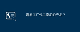 哪家工厂代工索尼的产品？