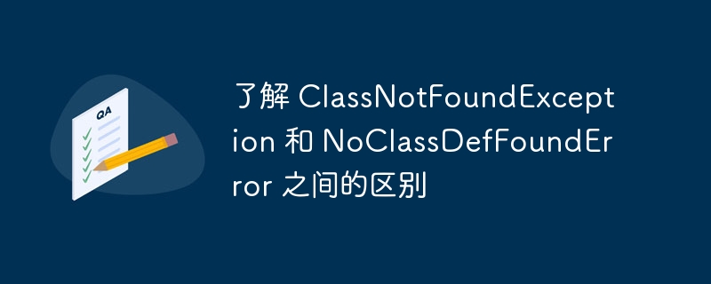 了解 classnotfoundexception 和 noclassdeffounderror 之间的区别