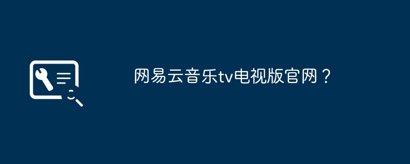 网易云音乐tv电视版官网?