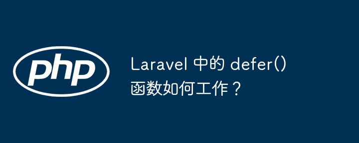 laravel 中的 defer() 函数如何工作？