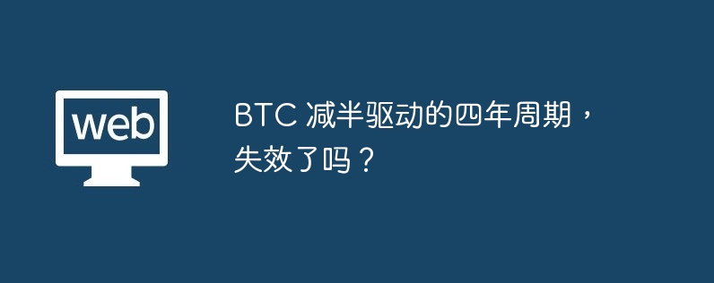 btc 减半驱动的四年周期,失效了吗?