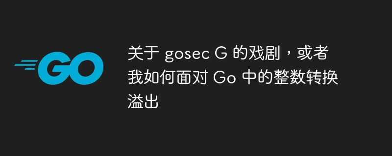 关于 gosec g 的戏剧，或者我如何面对 go 中的整数转换溢出