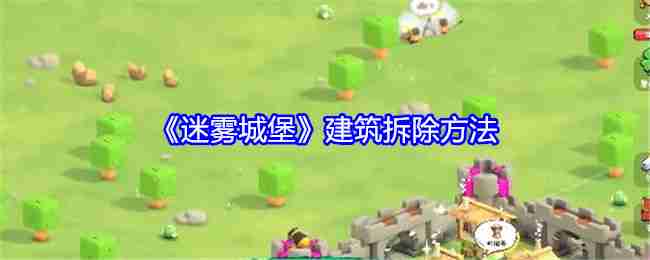 《迷雾城堡》建筑拆除方法