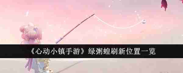 《心动小镇手游》绿粥蝗刷新位置一览