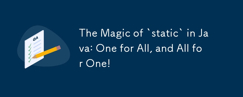 Java の「static」の魔法: 1 つは全員のために、そして全員は 1 のために!