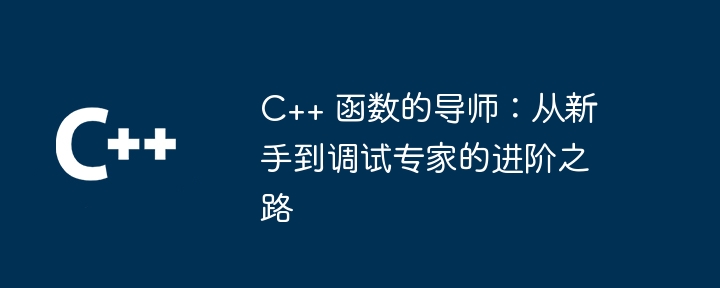 C++ 函数的导师：从新手到调试专家的进阶之路